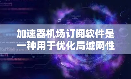 加速器机场订阅软件是一种用于优化局域网性能的工具，通过加速数据传输和减少延迟，提升网络整体效率。以下是对该软件的详细分析和总结