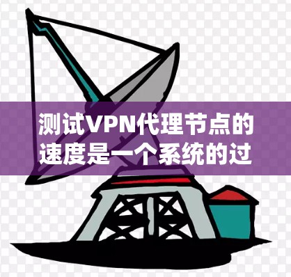 测试VPN代理节点的速度是一个系统的过程，以下是详细的步骤和建议，帮助你全面评估VPN的性能