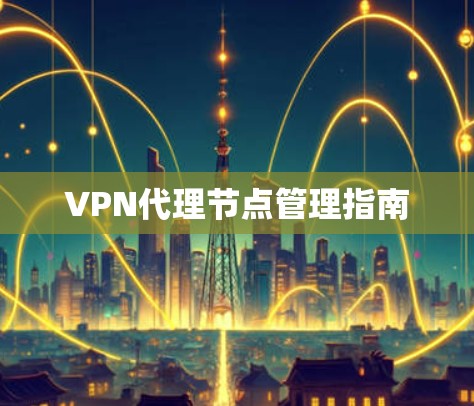 VPN代理节点管理指南