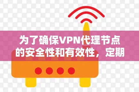 为了确保VPN代理节点的安全性和有效性，定期更新是必不可少的。以下是分步骤的解决方案