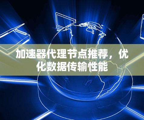 加速器代理节点推荐，优化数据传输性能