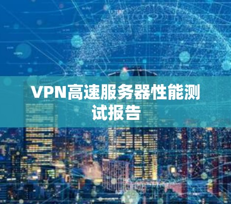 VPN高速服务器性能测试报告