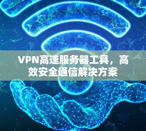 VPN高速服务器工具，高效安全通信解决方案