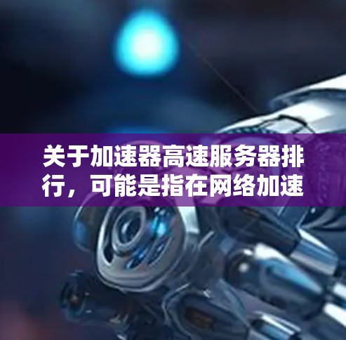关于加速器高速服务器排行，可能是指在网络加速、数据传输或云计算领域，某些服务器或加速器产品的性能排名。如果你能提供更多背景信息或具体的应用场景，我可以帮助你更好地理解和分析。以下是一些可能相关的方面