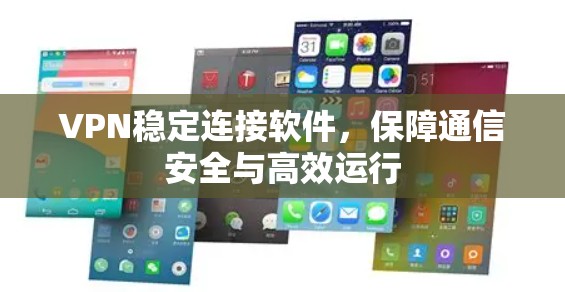 VPN稳定连接软件，保障通信安全与高效运行