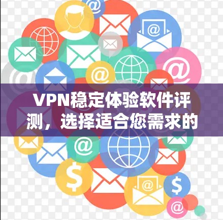 VPN稳定体验软件评测，选择适合您需求的最佳方案