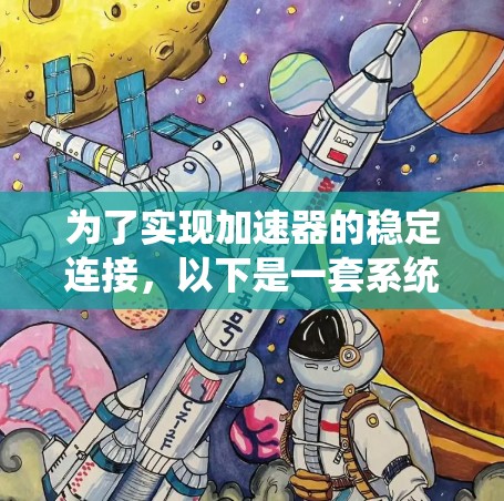 为了实现加速器的稳定连接，以下是一套系统化的解决方案，涵盖了从数据处理框架到网络优化的多个方面
