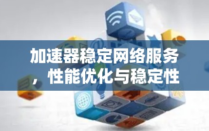加速器稳定网络服务，性能优化与稳定性的探讨