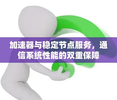 加速器与稳定节点服务，通信系统性能的双重保障