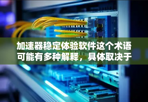 加速器稳定体验软件这个术语可能有多种解释，具体取决于上下文。以下是一些可能的解释和相关信息