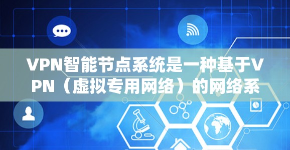 VPN智能节点系统是一种基于VPN（虚拟专用网络）的网络系统，通过智能节点技术来优化和管理网络连接。这种系统通常用于提高网络安全性、隐私保护以及网络性能优化