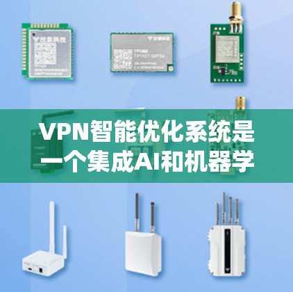 VPN智能优化系统是一个集成AI和机器学习技术的系统，旨在通过智能分析和优化提升VPN的性能和安全性。以下是该系统的详细介绍