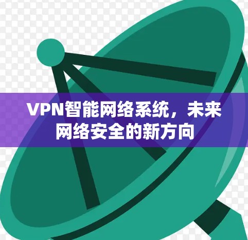 VPN智能网络系统，未来网络安全的新方向