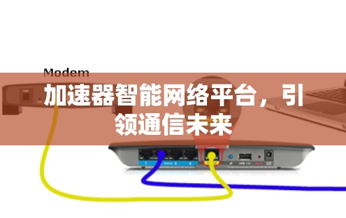 加速器智能网络平台，引领通信未来