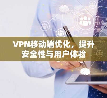 VPN移动端优化，提升安全性与用户体验
