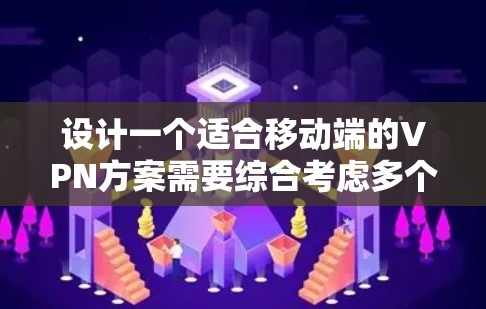 设计一个适合移动端的VPN方案需要综合考虑多个方面，确保既能提供安全性，又能满足用户体验和性能需求。以下是一个详细的步骤指南