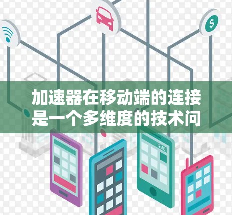 加速器在移动端的连接是一个多维度的技术问题，涉及硬件、软件、网络优化等多个方面。以下是对加速器移动端连接的详细分析