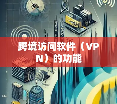 跨境访问软件（VPN）的功能