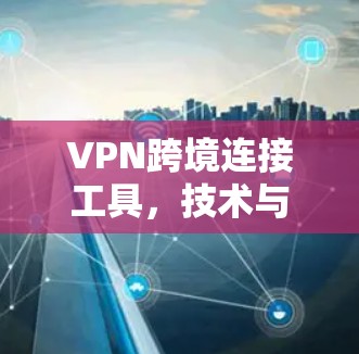 VPN跨境连接工具，技术与应用分析