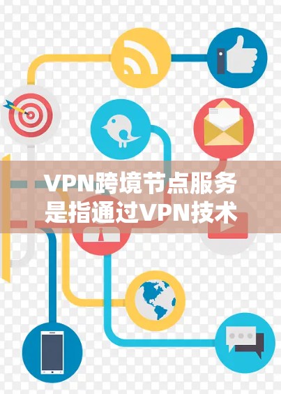 VPN跨境节点服务是指通过VPN技术建立跨国或跨洲的节点连接，提供安全、隐私保护和网络自由访问的服务。以下是关于VPN跨境节点服务的详细介绍