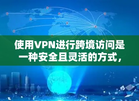 使用VPN进行跨境访问是一种安全且灵活的方式，尤其适用于需要访问受地域限制的内容或保护隐私的场景。以下是使用VPN进行跨境访问的详细指南