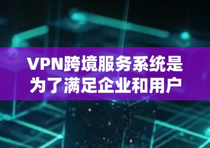 VPN跨境服务系统是为了满足企业和用户在全球范围内安全、稳定地连接网络而开发的复杂系统。以下是对VPN跨境服务系统的详细分析