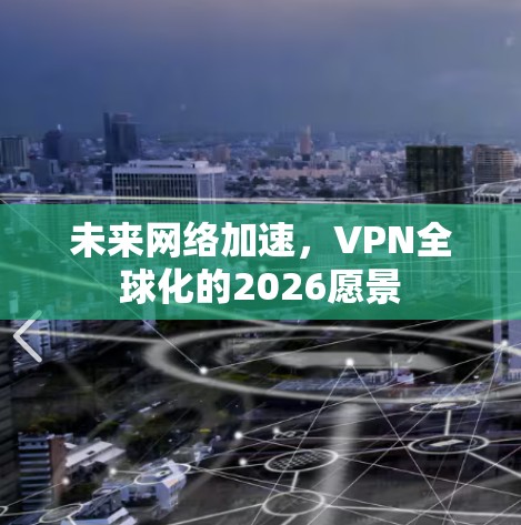 未来网络加速，VPN全球化的2026愿景