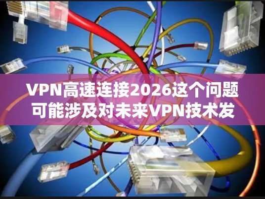 VPN高速连接2026这个问题可能涉及对未来VPN技术发展的想象或特定项目的规划。以下是一些关于VPN技术和未来可能发展方向的思考