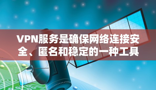 VPN服务是确保网络连接安全、匿名和稳定的一种工具，尤其在2026年后，随着网络环境的不断变化，选择一个可靠的VPN服务变得更加重要。以下是一些关于VPN稳定连接的建议和信息