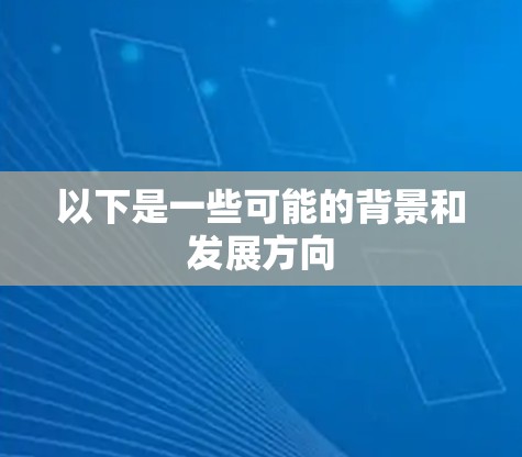 以下是一些可能的背景和发展方向