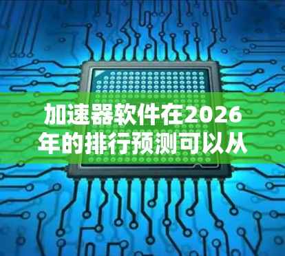 加速器软件在2026年的排行预测可以从以下几个方面进行分析
