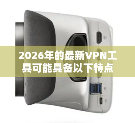 2026年的最新VPN工具可能具备以下特点