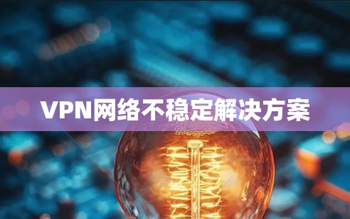 VPN网络不稳定解决方案
