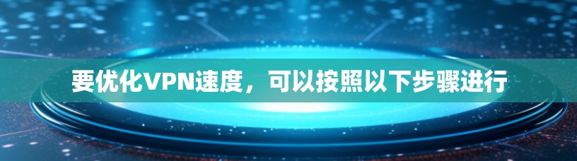 要优化VPN速度，可以按照以下步骤进行