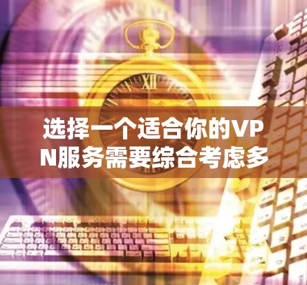选择一个适合你的VPN服务需要综合考虑多个因素，以确保既能保障安全性，又能满足你的实际需求。以下是根据你的需求整理出的选择指南
