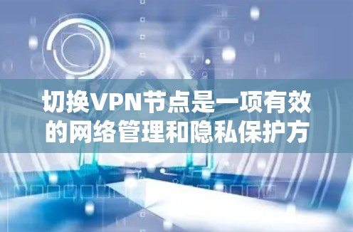 切换VPN节点是一项有效的网络管理和隐私保护方法。以下是详细的步骤指南，帮助您顺利完成VPN节点切换