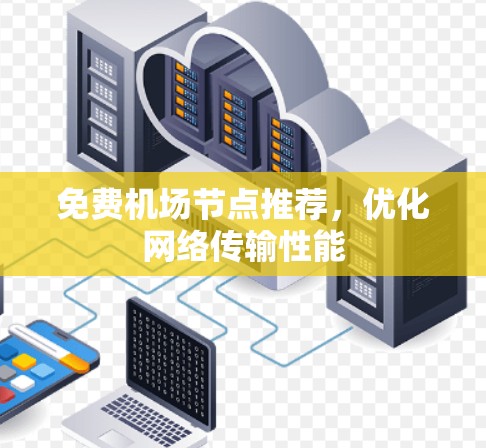 免费机场节点推荐，优化网络传输性能