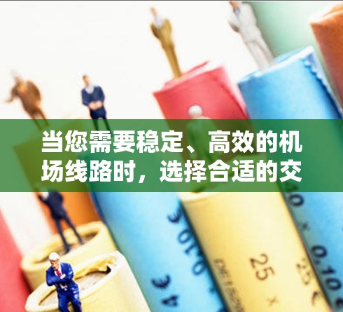 当您需要稳定、高效的机场线路时，选择合适的交通方式至关重要。以下是一些推荐，帮助您在不同场景下找到最适合的交通工具
