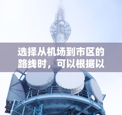 选择从机场到市区的路线时，可以根据以下几个关键因素进行综合考虑