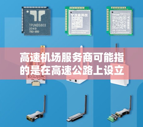 高速机场服务商可能指的是在高速公路上设立的与机场相关的服务站或服务商，这些服务站通常提供给驾驶者在高速公路上停靠、休息、使用卫生间、购买零售品或餐饮等服务。以下是一些可能的服务商类型和提供的服务