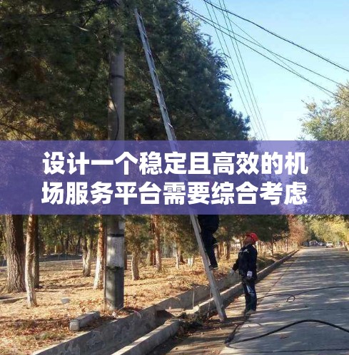 设计一个稳定且高效的机场服务平台需要综合考虑多个关键因素，包括安全性、可用性、用户体验和维护管理。以下是一个结构化的解决方案