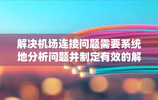 解决机场连接问题需要系统地分析问题并制定有效的解决方案。以下是一个分步骤的解决方案