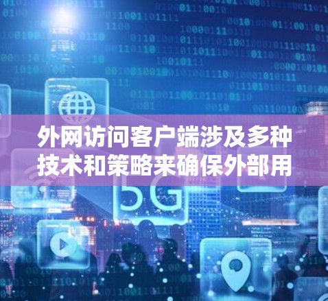 外网访问客户端涉及多种技术和策略来确保外部用户能够安全且合法地访问内部网络资源。以下是解决方案的详细步骤和建议