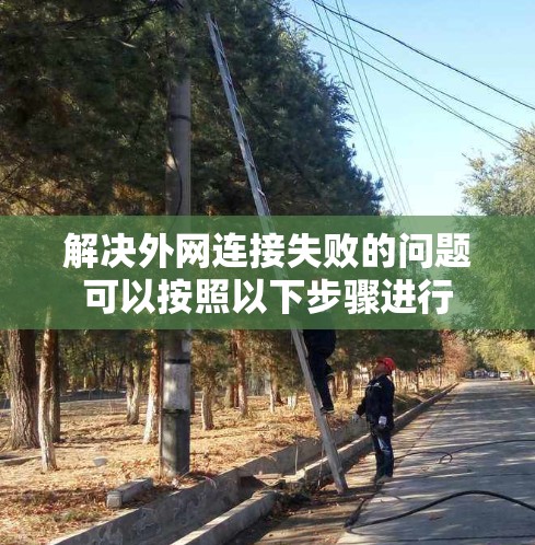 解决外网连接失败的问题可以按照以下步骤进行