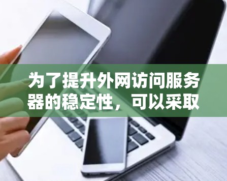 为了提升外网访问服务器的稳定性，可以采取以下综合措施