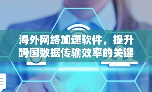 海外网络加速软件，提升跨国数据传输效率的关键工具