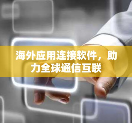 海外应用连接软件，助力全球通信互联