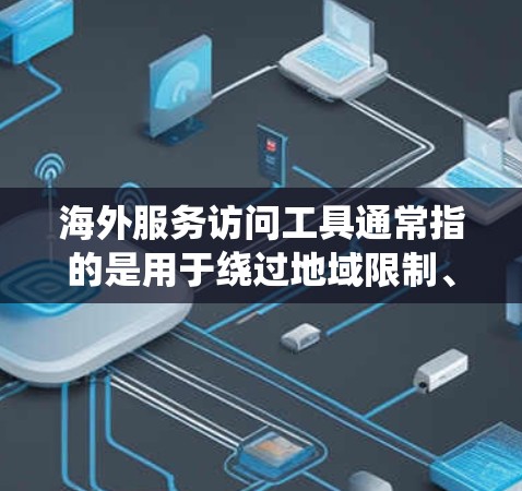 海外服务访问工具通常指的是用于绕过地域限制、访问国外服务或网站的工具。以下是一些常见的工具和方法，帮助用户访问国外服务