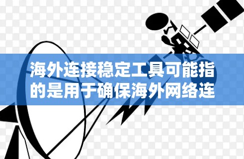 海外连接稳定工具可能指的是用于确保海外网络连接稳定、安全且高效的各种工具和技术。以下是一些常见的海外连接稳定工具和技术