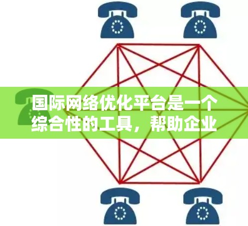 国际网络优化平台是一个综合性的工具，帮助企业在全球范围内优化网络性能。以下是对这些平台的详细分析和总结